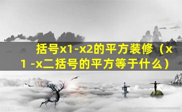 括号x1-x2的平方装修（x1 -x二括号的平方等于什么）